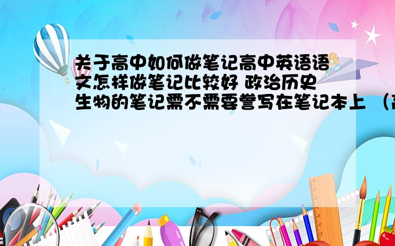 关于高中如何做笔记高中英语语文怎样做笔记比较好 政治历史生物的笔记需不需要誊写在笔记本上 （高一新生）