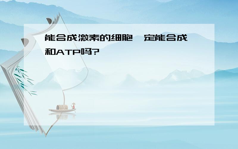 能合成激素的细胞一定能合成酶和ATP吗?