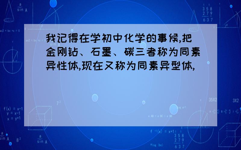 我记得在学初中化学的事候,把金刚钻、石墨、碳三者称为同素异性体,现在又称为同素异型体,