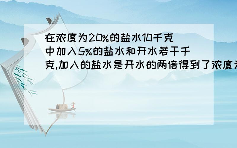 在浓度为20%的盐水10千克中加入5%的盐水和开水若干千克,加入的盐水是开水的两倍得到了浓度为10%的盐水.加入开水多少千克?