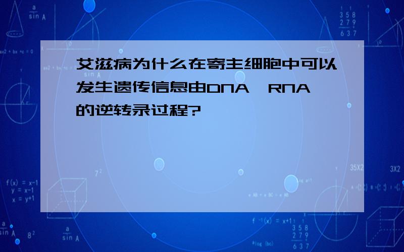 艾滋病为什么在寄主细胞中可以发生遗传信息由DNA→RNA的逆转录过程?