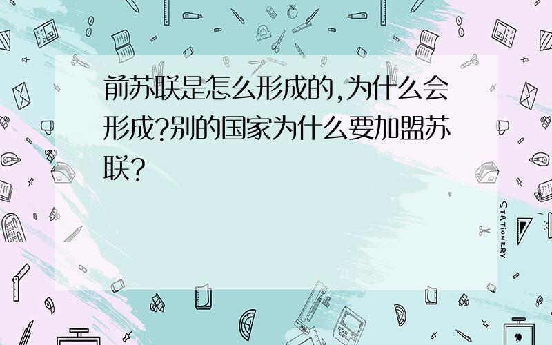 前苏联是怎么形成的,为什么会形成?别的国家为什么要加盟苏联？