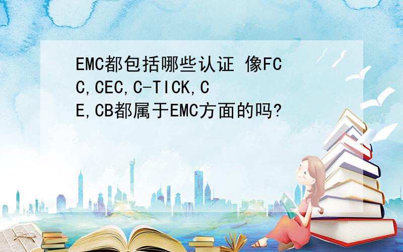 EMC都包括哪些认证 像FCC,CEC,C-TICK,CE,CB都属于EMC方面的吗?