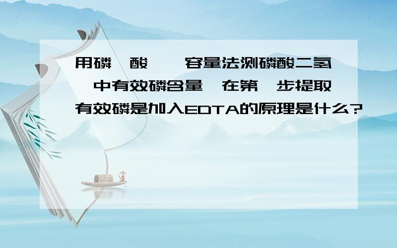 用磷钼酸喹啉容量法测磷酸二氢铵中有效磷含量,在第一步提取有效磷是加入EDTA的原理是什么?