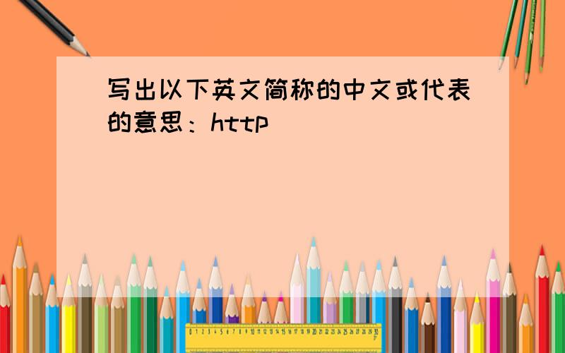 写出以下英文简称的中文或代表的意思：http______________________________html_____________________________tcp_____________________________ip____________________________ftp___________________________e-mail_________________________url___