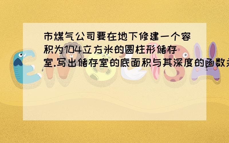 市煤气公司要在地下修建一个容积为104立方米的圆柱形储存室.写出储存室的底面积与其深度的函数关系式