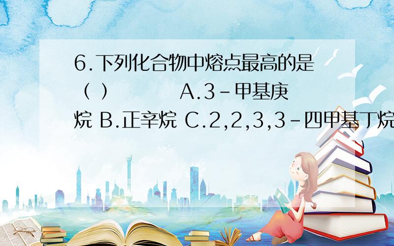 6.下列化合物中熔点最高的是（ ）　　　 A.3-甲基庚烷 B.正辛烷 C.2,2,3,3-四甲基丁烷 D.2,3-二甲基己烷为什么?怎么不是B.不是支链越多熔沸点越低么?这道题的第二问是沸点最高的是：（ ）答案