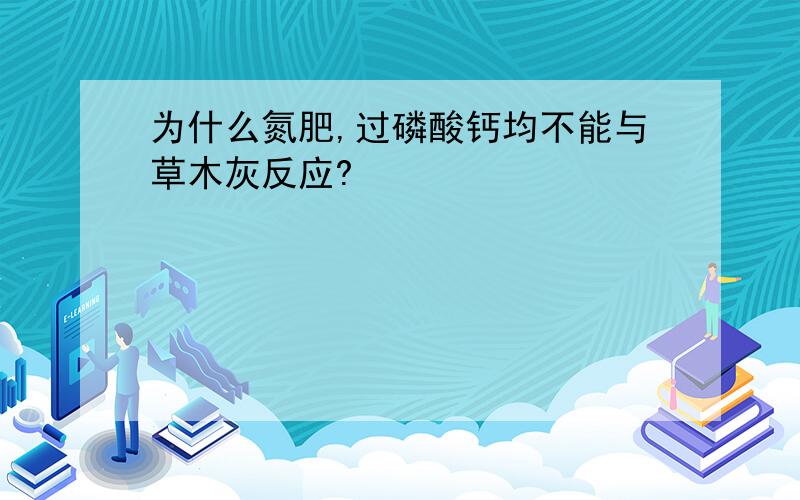 为什么氮肥,过磷酸钙均不能与草木灰反应?