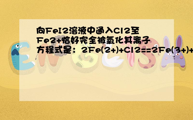 向FeI2溶液中通入Cl2至Fe2+恰好完全被氧化其离子方程式是：2Fe(2+)+Cl2==2Fe(3+)+2Cl(-)为什么?