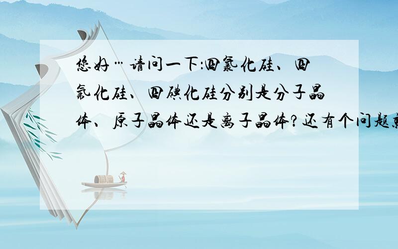 您好…请问一下：四氯化硅、四氟化硅、四碘化硅分别是分子晶体、原子晶体还是离子晶体?还有个问题就是：哺乳动物成熟的红细胞有哪些特性？