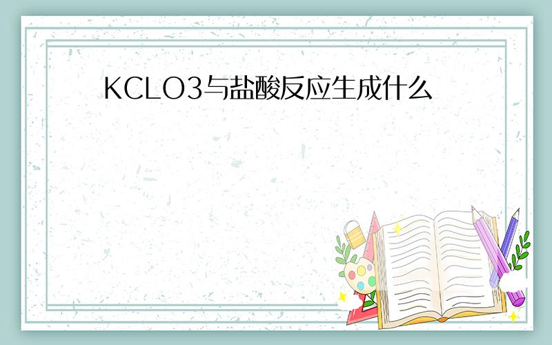 KCLO3与盐酸反应生成什么