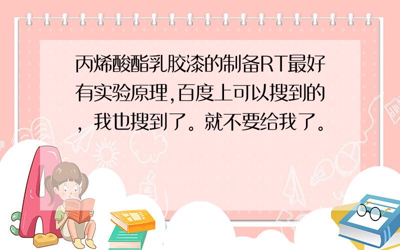 丙烯酸酯乳胶漆的制备RT最好有实验原理,百度上可以搜到的，我也搜到了。就不要给我了。