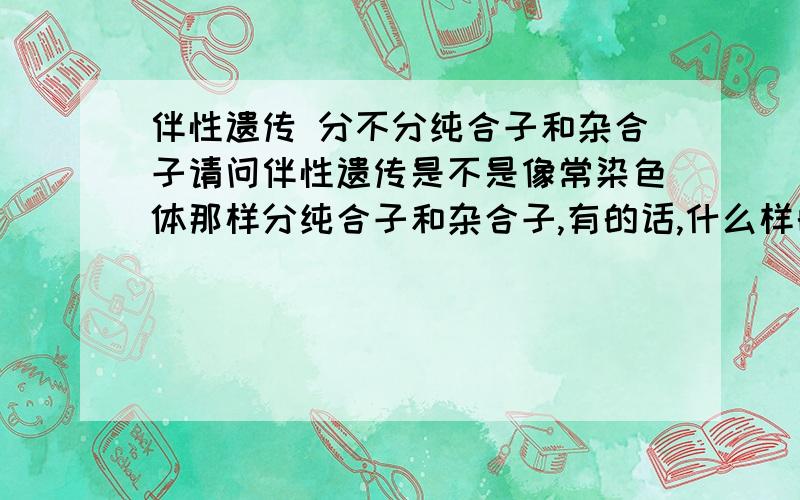 伴性遗传 分不分纯合子和杂合子请问伴性遗传是不是像常染色体那样分纯合子和杂合子,有的话,什么样的算纯合子,什么样的算杂合子?