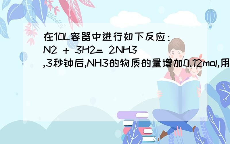 在10L容器中进行如下反应：N2 + 3H2= 2NH3,3秒钟后,NH3的物质的量增加0.12mol,用H2浓度的变化表示3秒钟内的平均反应速率为