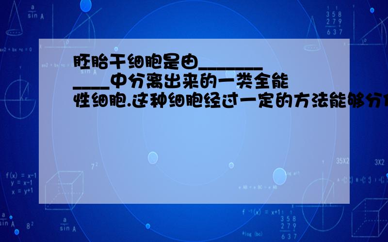 胚胎干细胞是由___________中分离出来的一类全能性细胞.这种细胞经过一定的方法能够分化出成年动物的_________,这是由于细胞内含有________________.