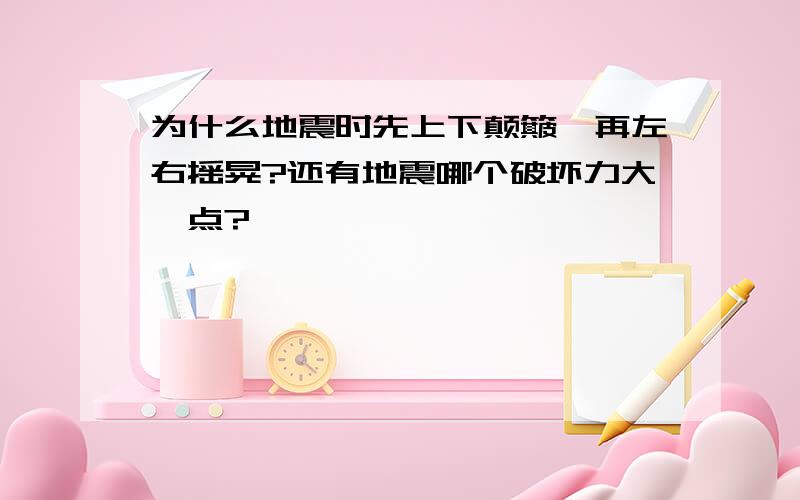 为什么地震时先上下颠簸,再左右摇晃?还有地震哪个破坏力大一点?