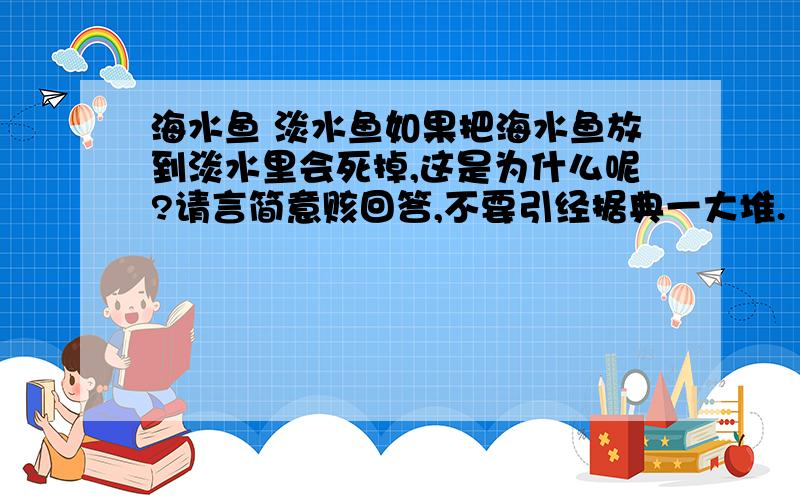 海水鱼 淡水鱼如果把海水鱼放到淡水里会死掉,这是为什么呢?请言简意赅回答,不要引经据典一大堆.