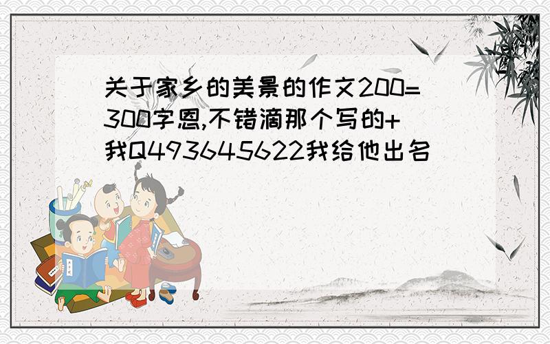 关于家乡的美景的作文200=300字恩,不错滴那个写的+我Q493645622我给他出名