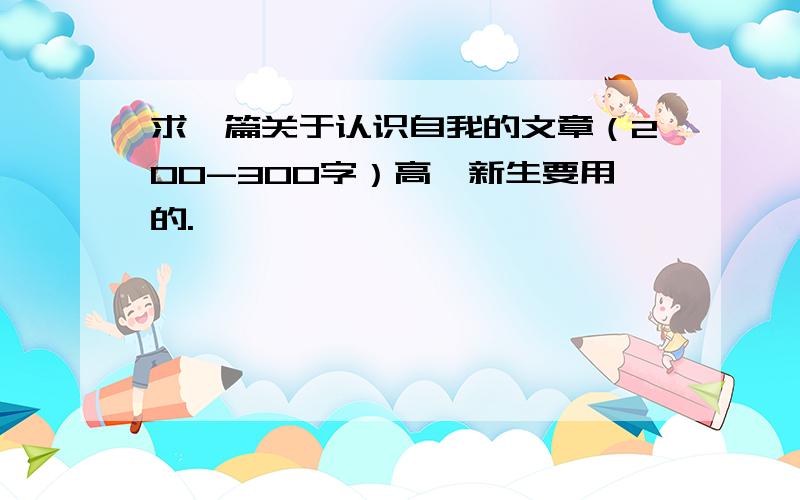 求一篇关于认识自我的文章（200-300字）高一新生要用的.