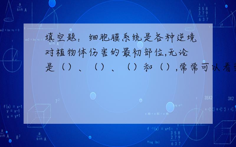 填空题：细胞膜系统是各种逆境对植物体伤害的最初部位,无论是（）、（）、（）和（）,常常可以看到细胞质膜的损伤性变化,质膜上的功能性蛋白-ATPase活性（）完全没搞懂前四个空出题的