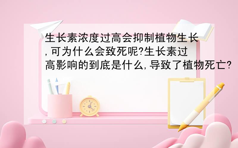 生长素浓度过高会抑制植物生长,可为什么会致死呢?生长素过高影响的到底是什么,导致了植物死亡?