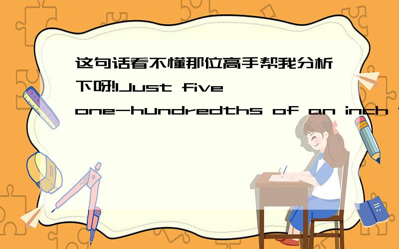 这句话看不懂那位高手帮我分析下呀!1Just five one-hundredths of an inch thick,light golden in color and with a perfect