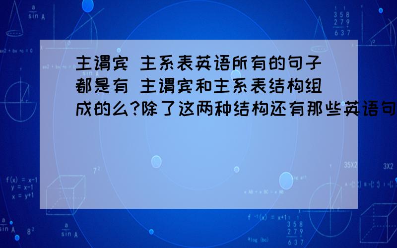 主谓宾 主系表英语所有的句子都是有 主谓宾和主系表结构组成的么?除了这两种结构还有那些英语句子的结构?