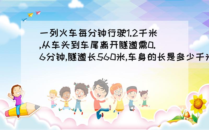 一列火车每分钟行驶1.2千米,从车头到车尾离开隧道需0.6分钟,隧道长560米,车身的长是多少千米