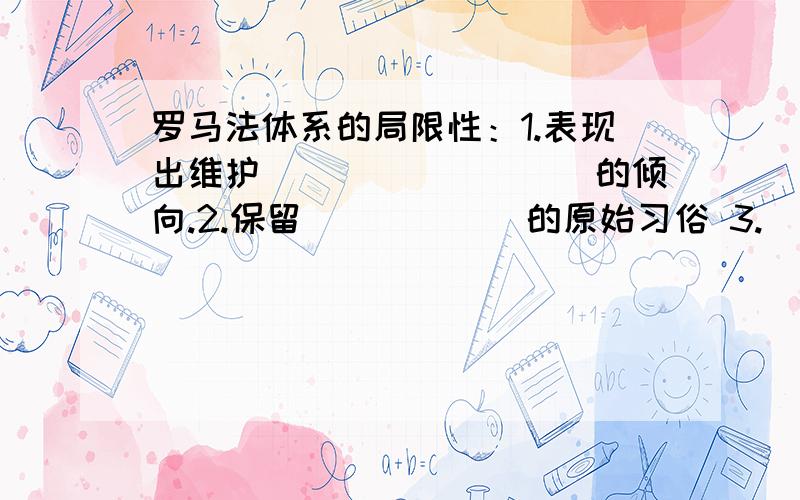 罗马法体系的局限性：1.表现出维护_________的倾向.2.保留______的原始习俗 3.______的不平等仍然存在