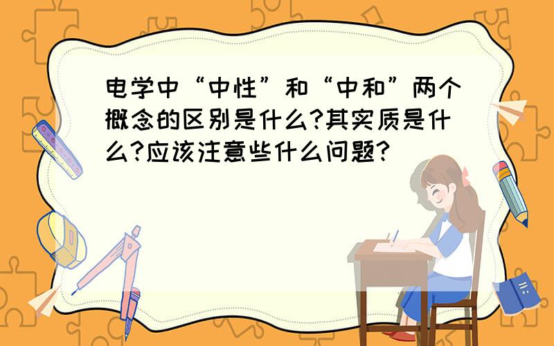 电学中“中性”和“中和”两个概念的区别是什么?其实质是什么?应该注意些什么问题?