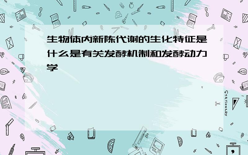 生物体内新陈代谢的生化特征是什么是有关发酵机制和发酵动力学