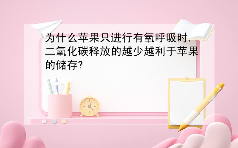 为什么苹果只进行有氧呼吸时,二氧化碳释放的越少越利于苹果的储存?