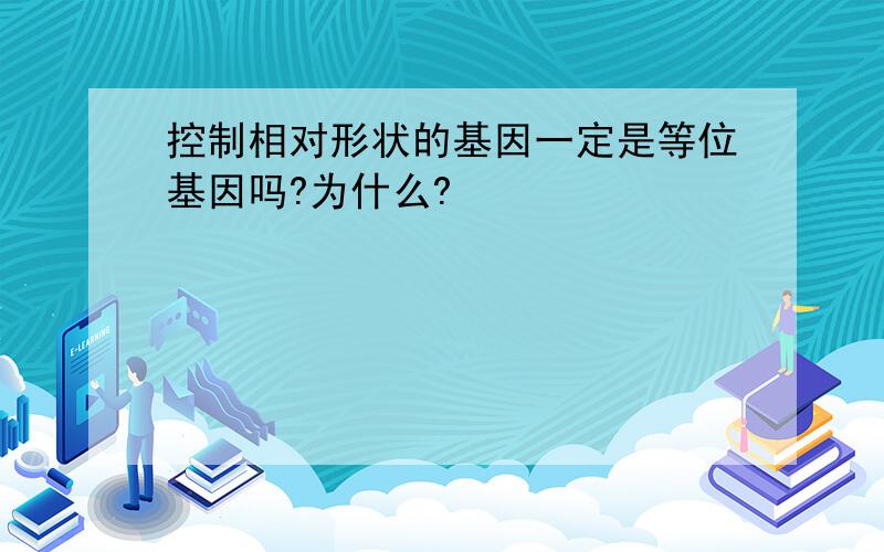 控制相对形状的基因一定是等位基因吗?为什么?