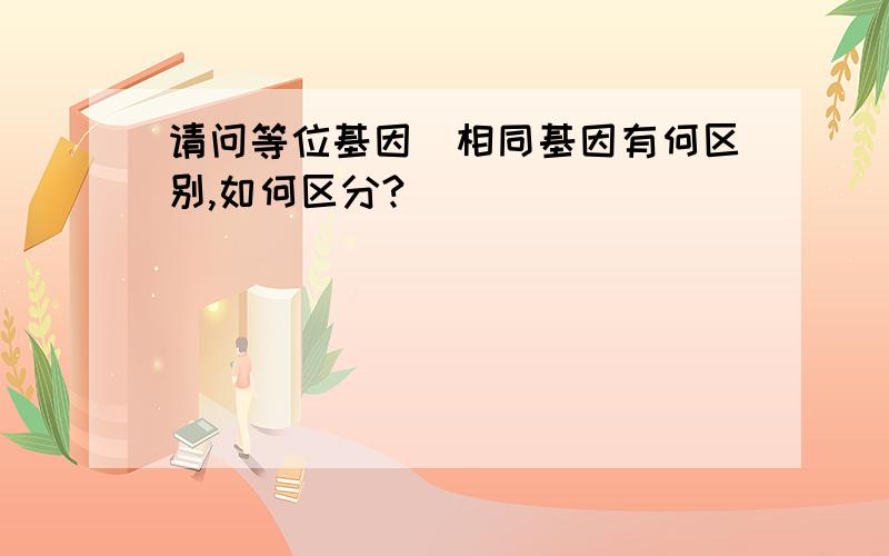 请问等位基因`相同基因有何区别,如何区分?