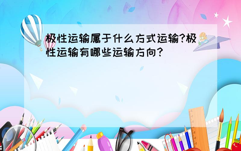 极性运输属于什么方式运输?极性运输有哪些运输方向?