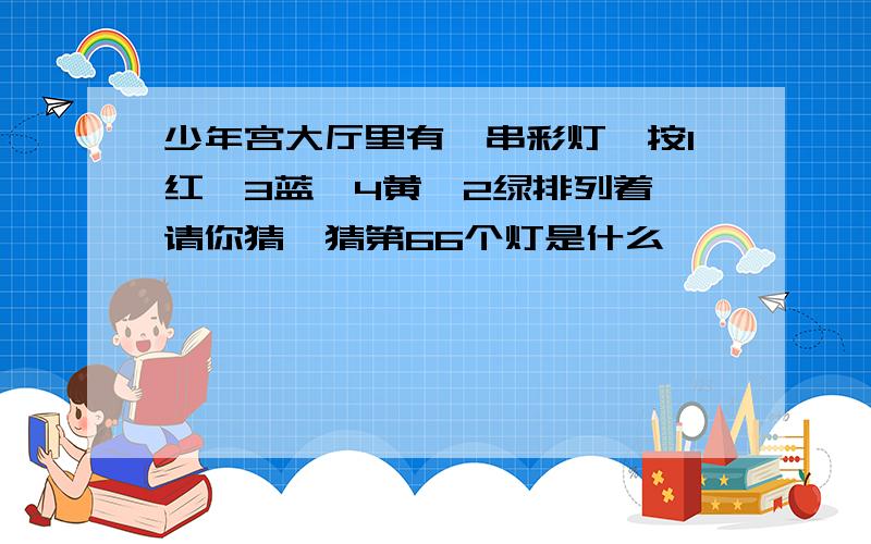 少年宫大厅里有一串彩灯,按1红,3蓝,4黄,2绿排列着,请你猜一猜第66个灯是什么