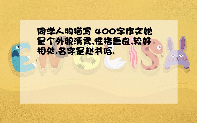 同学人物描写 400字作文她是个外貌清秀,性格善良,较好相处.名字是赵书晗.