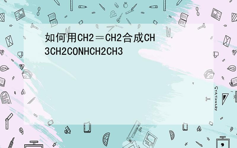 如何用CH2＝CH2合成CH3CH2CONHCH2CH3