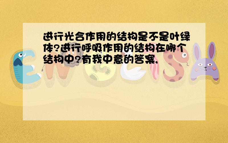 进行光合作用的结构是不是叶绿体?进行呼吸作用的结构在哪个结构中?有我中意的答案,