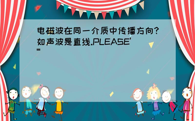 电磁波在同一介质中传播方向?如声波是直线.PLEASE''''