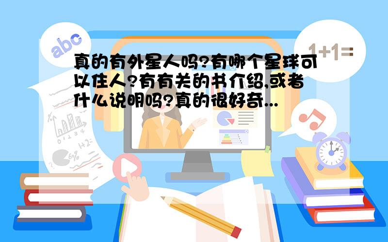 真的有外星人吗?有哪个星球可以住人?有有关的书介绍,或者什么说明吗?真的很好奇...