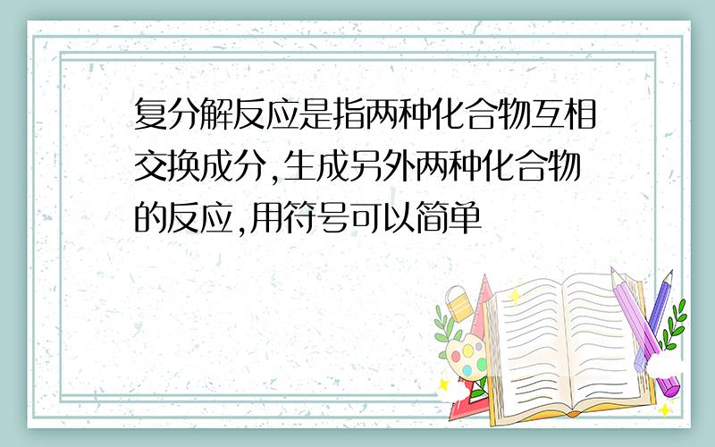 复分解反应是指两种化合物互相交换成分,生成另外两种化合物的反应,用符号可以简单