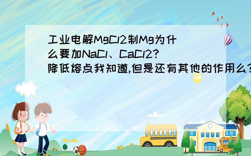 工业电解MgCl2制Mg为什么要加NaCl、CaCl2?降低熔点我知道,但是还有其他的作用么?我见有一题答案还有“增强导电性”,我觉得奇怪的是它熔融状态时应该是完全电离的,导电性应该最大了啊?为什