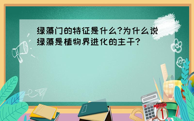 绿藻门的特征是什么?为什么说绿藻是植物界进化的主干?