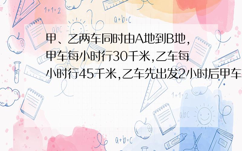 甲、乙两车同时由A地到B地,甲车每小时行30千米,乙车每小时行45千米,乙车先出发2小时后甲车才出发,两车同时到达B地．求A、B两地的距离．