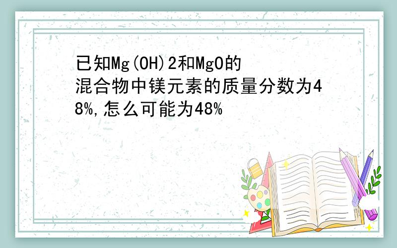 已知Mg(OH)2和MgO的混合物中镁元素的质量分数为48%,怎么可能为48%