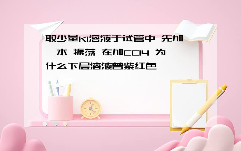 取少量KI溶液于试管中 先加溴水 振荡 在加CCI4 为什么下层溶液曾紫红色