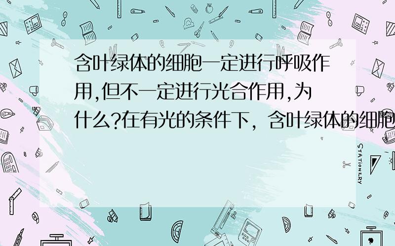 含叶绿体的细胞一定进行呼吸作用,但不一定进行光合作用,为什么?在有光的条件下，含叶绿体的细胞一定进行呼吸作用，但不一定进行光合作用，为什么？