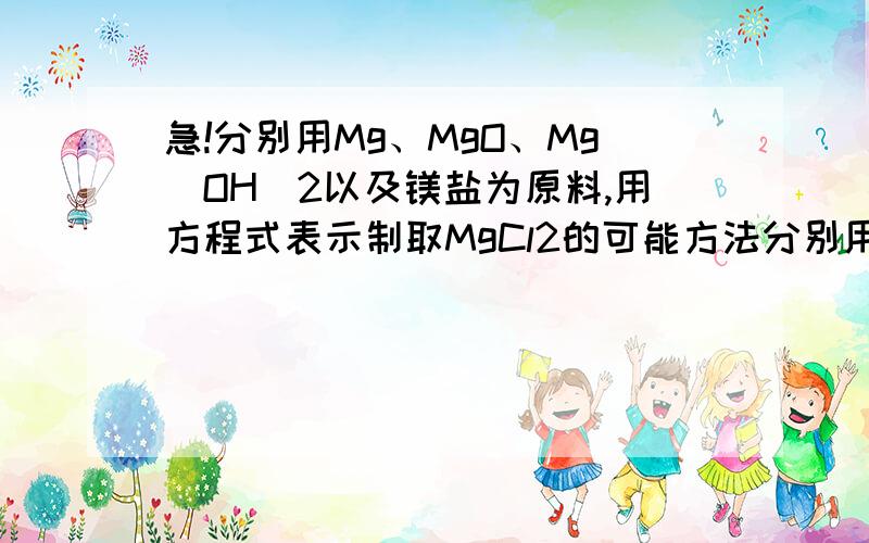 急!分别用Mg、MgO、Mg（OH）2以及镁盐为原料,用方程式表示制取MgCl2的可能方法分别用Mg、MgO、Mg（OH）2以及镁盐为原料,用方程式表示制取MgCl2的可能方法