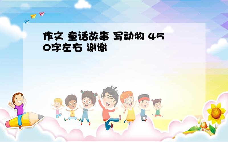 作文 童话故事 写动物 450字左右 谢谢